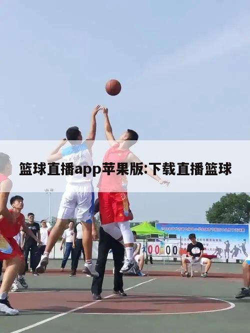 篮球直播app苹果版:下载直播篮球