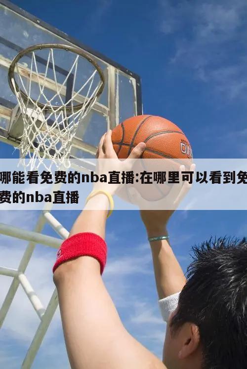 哪能看免费的nba直播:在哪里可以看到免费的nba直播