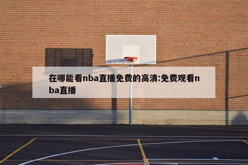 在哪能看nba直播免费的高清:免费观看nba直播