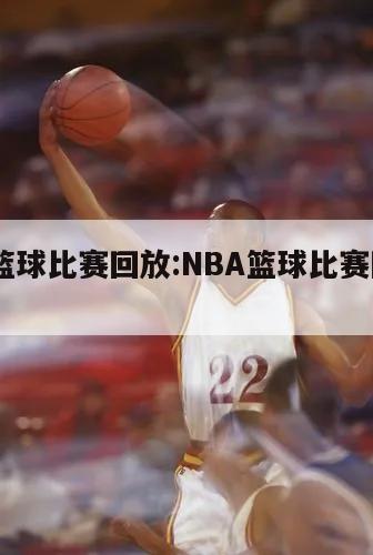 nba篮球比赛回放:NBA篮球比赛回放2021