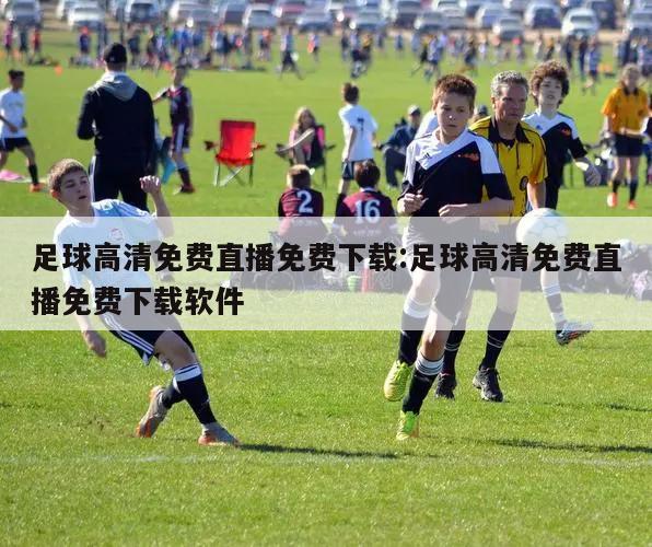 足球高清免费直播免费下载:足球高清免费直播免费下载软件