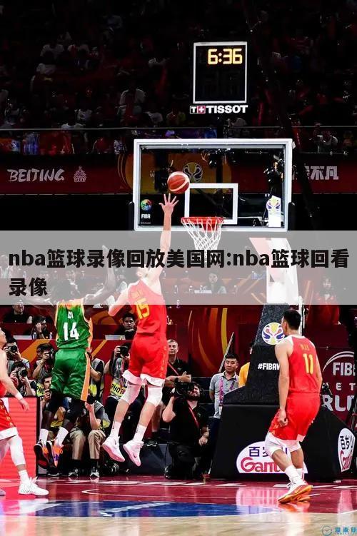 nba篮球录像回放美国网:nba篮球回看录像