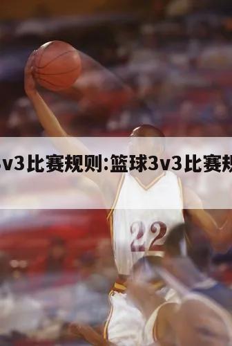 篮球3v3比赛规则:篮球3v3比赛规则视频