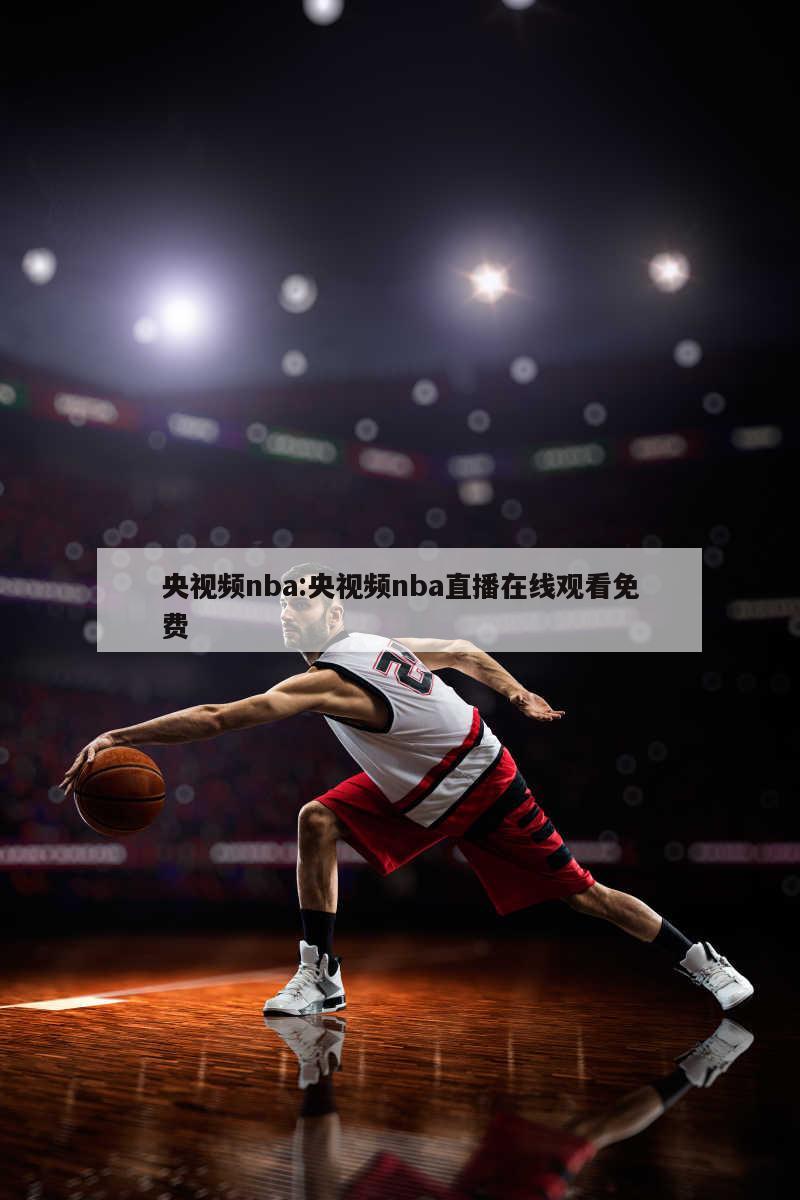 央视频nba:央视频nba直播在线观看免费