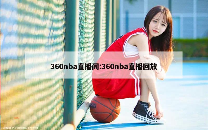 360nba直播间:360nba直播回放