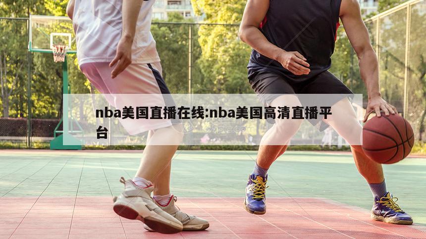 nba美国直播在线:nba美国高清直播平台