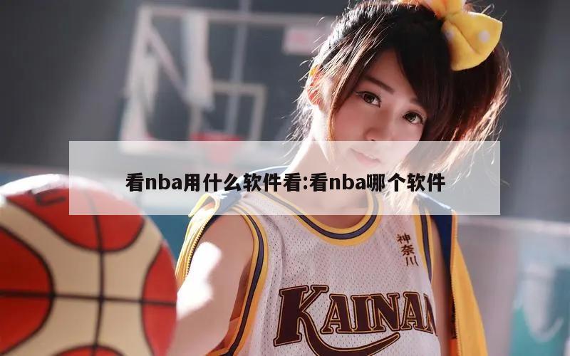 看nba用什么软件看:看nba哪个软件