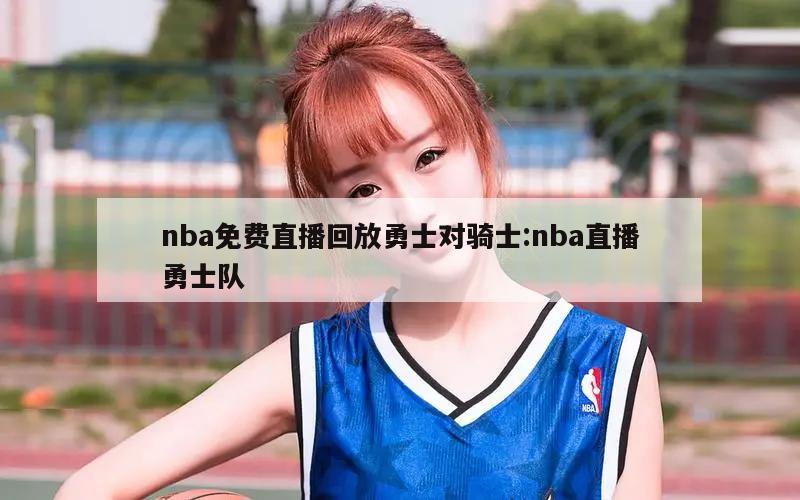 nba免费直播回放勇士对骑士:nba直播勇士队