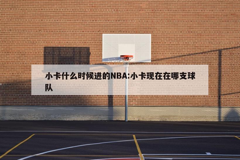 小卡什么时候进的NBA:小卡现在在哪支球队