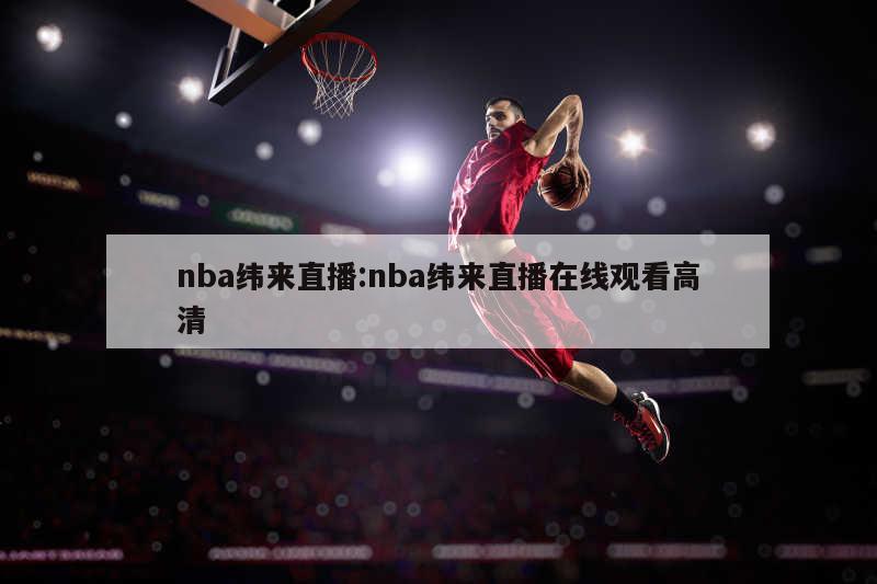 nba纬来直播:nba纬来直播在线观看高清