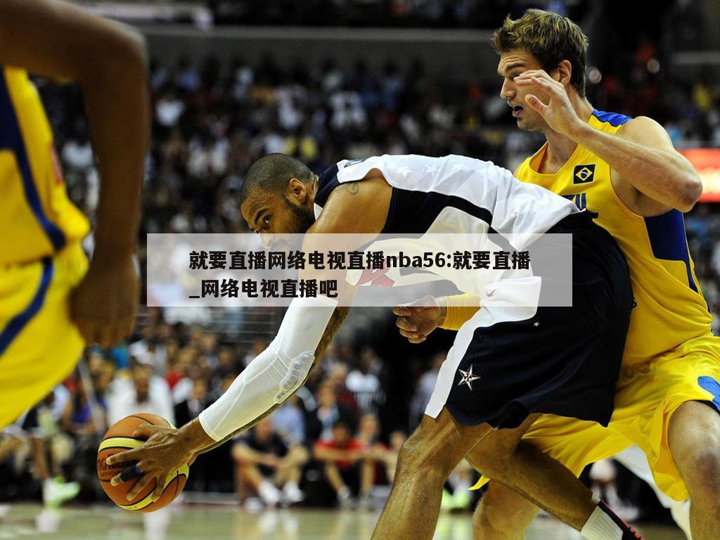 就要直播网络电视直播nba56:就要直播_网络电视直播吧