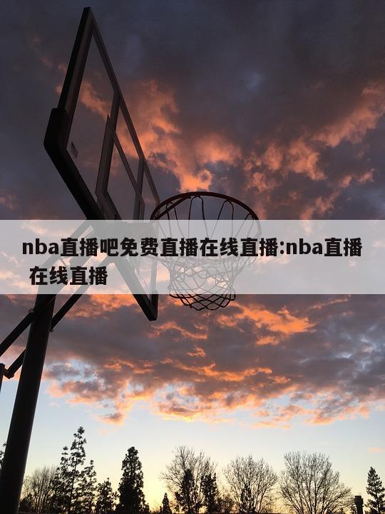 nba直播吧免费直播在线直播:nba直播 在线直播