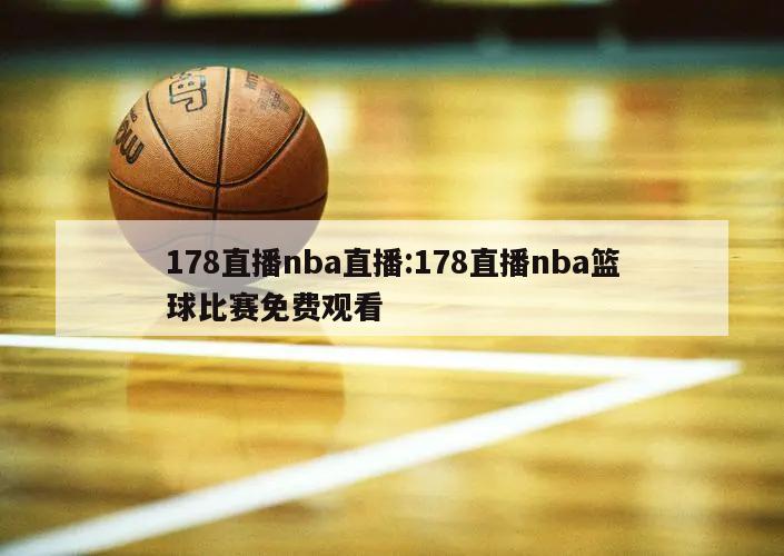 178直播nba直播:178直播nba篮球比赛免费观看