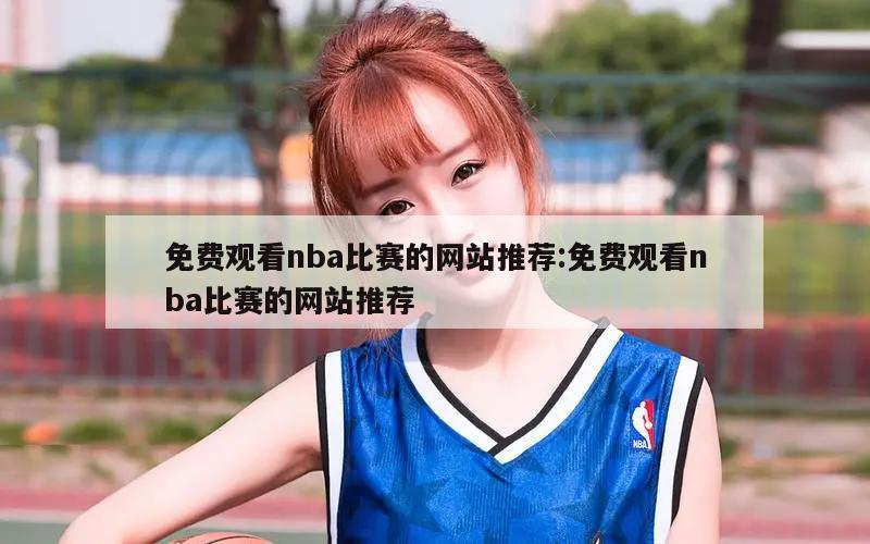 免费观看nba比赛的网站推荐:免费观看nba比赛的网站推荐