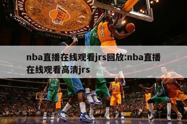 nba直播在线观看jrs回放:nba直播在线观看高清jrs