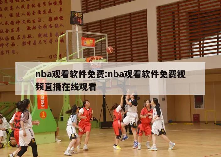 nba观看软件免费:nba观看软件免费视频直播在线观看