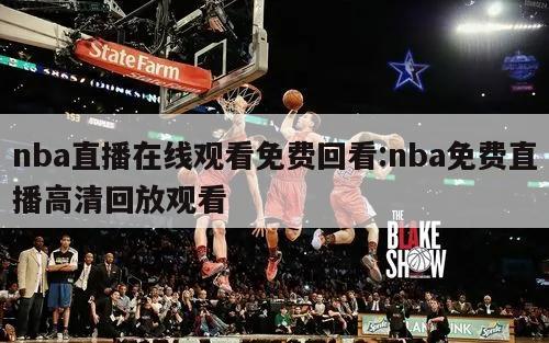 nba直播在线观看免费回看:nba免费直播高清回放观看