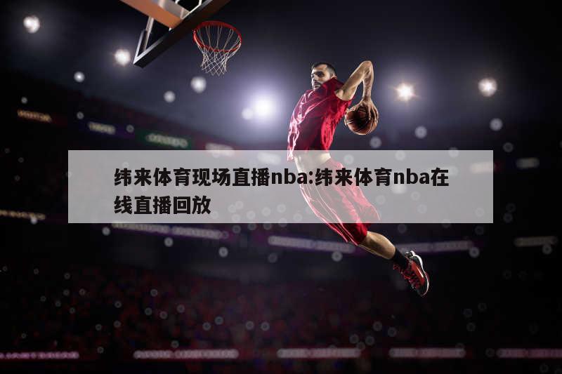 纬来体育现场直播nba:纬来体育nba在线直播回放