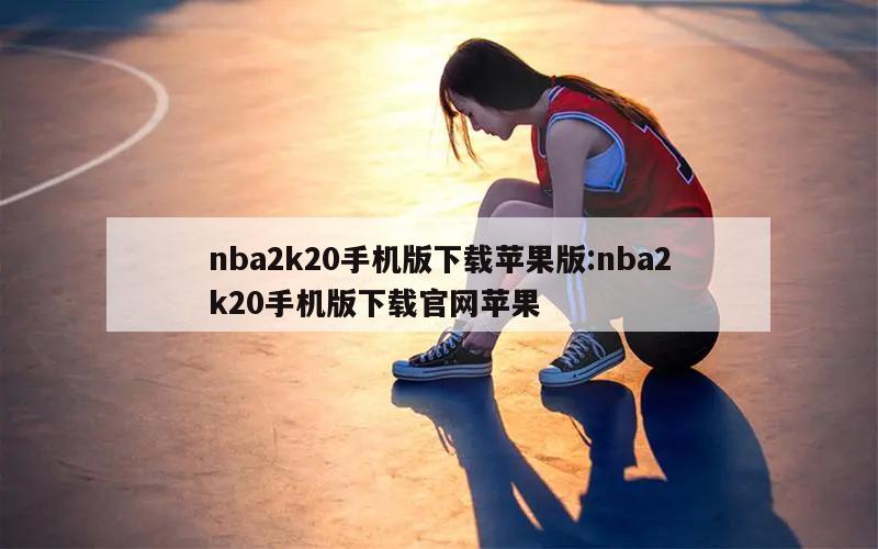 nba2k20手机版下载苹果版:nba2k20手机版下载官网苹果