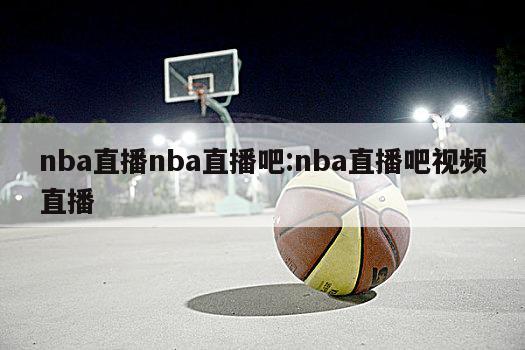 nba直播nba直播吧:nba直播吧视频直播