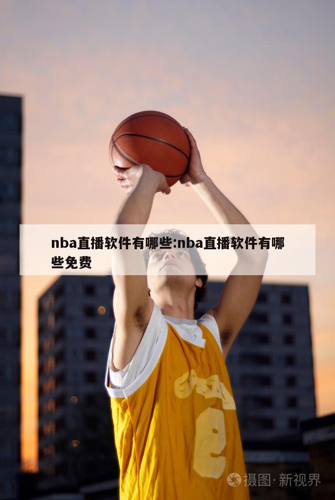 nba直播软件有哪些:nba直播软件有哪些免费