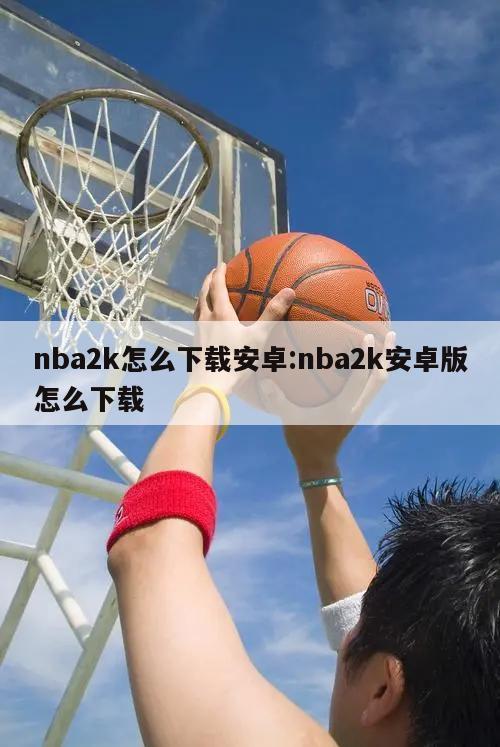 nba2k怎么下载安卓:nba2k安卓版怎么下载