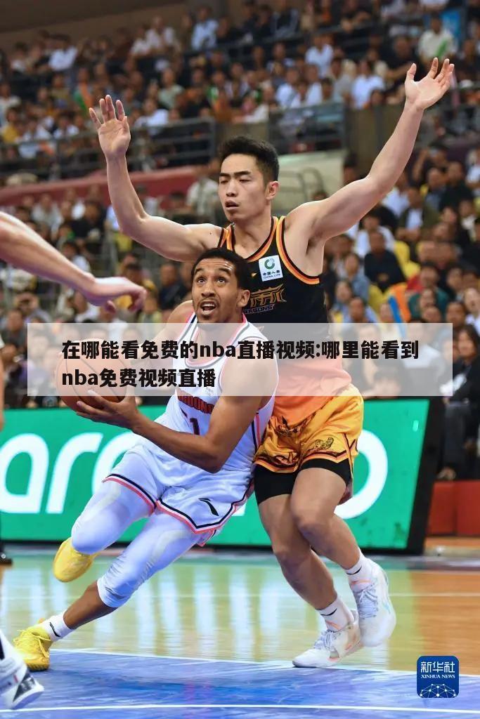 在哪能看免费的nba直播视频:哪里能看到nba免费视频直播